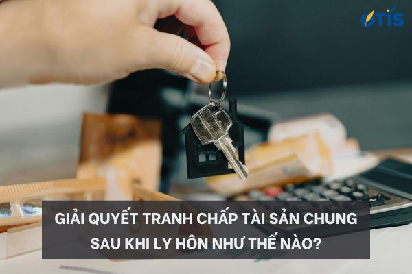 giai-quyet-tranh-chap-tai-san-chung-sau-khi-ly-hon-nhu-the-nao